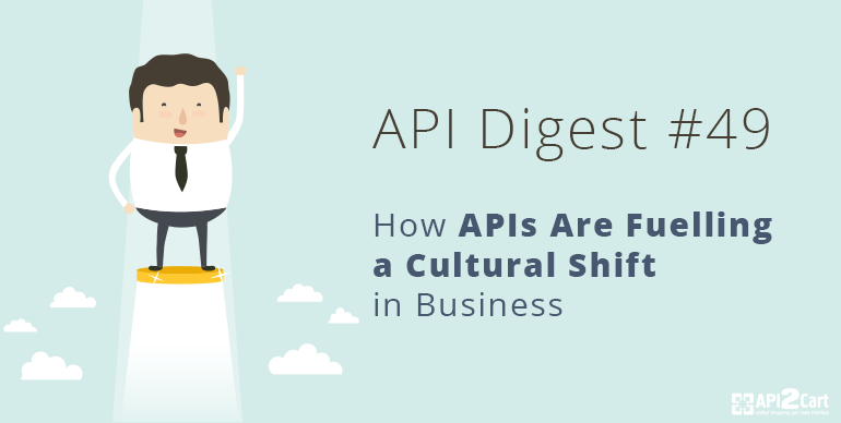 API Digest #49: How APIs Are Fuelling a Cultural Shift in Business