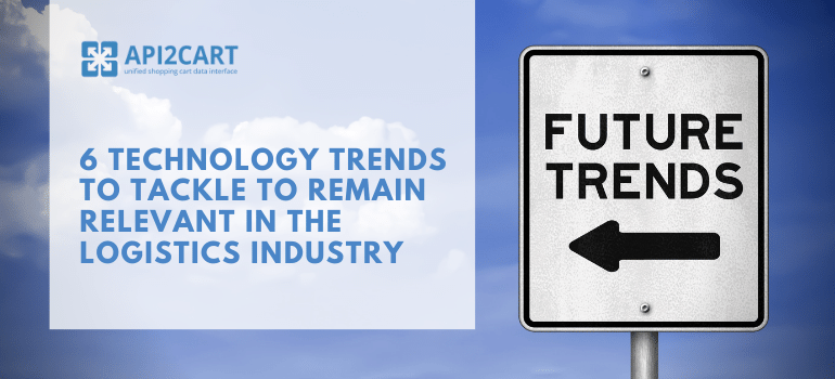 6 Technology Trends to Tackle to Remain Relevant in the Logistics Industry