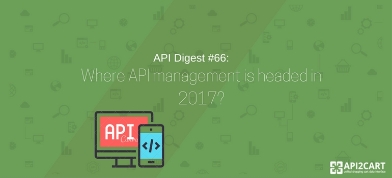 API Digest #66- Where API management is headed in 2017-