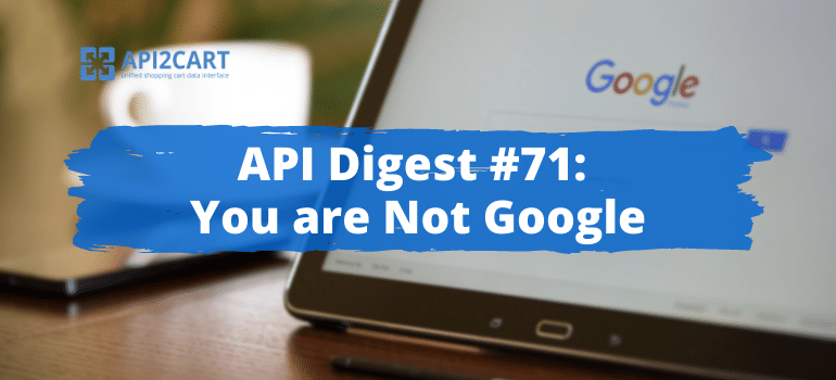 API Digest #71: You are Not Google