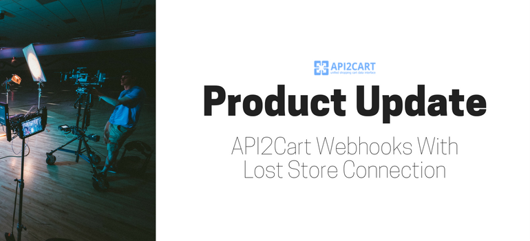 Product Update: API2Cart Webhooks With Lost Store Connection