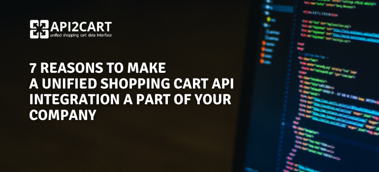 Top 7 Reasons To Develop a Unified Shopping Cart API Integration