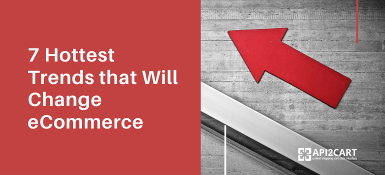 7 Hottest Trends That Will Change eCommerce in the Near Future