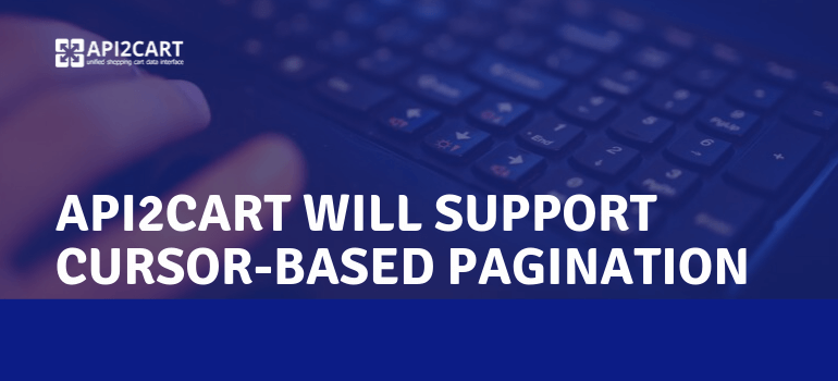 API2Cart Will Support Cursor-based Pagination