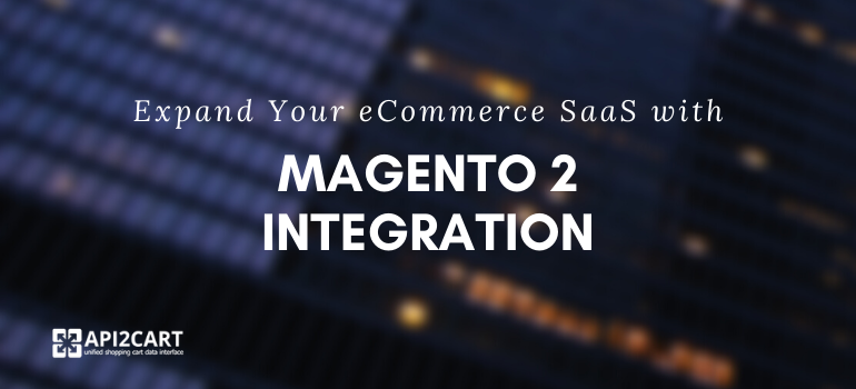 How to Expand Your eCommerce SaaS App with Magento 2 Integration?