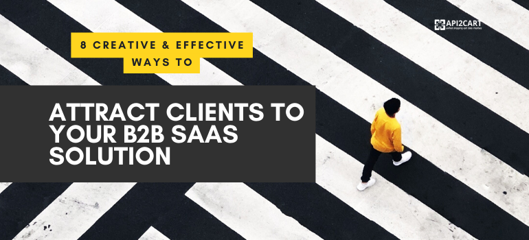 8 Creative & Effective Ways to Attract Clients to Your B2B SaaS Solution