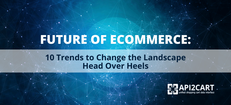 Future of eCommerce: 10 Trends to Change the Landscape Head Over Heels