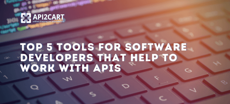 Top 5 Best Tools for Software Developers For Easy Working with APIs