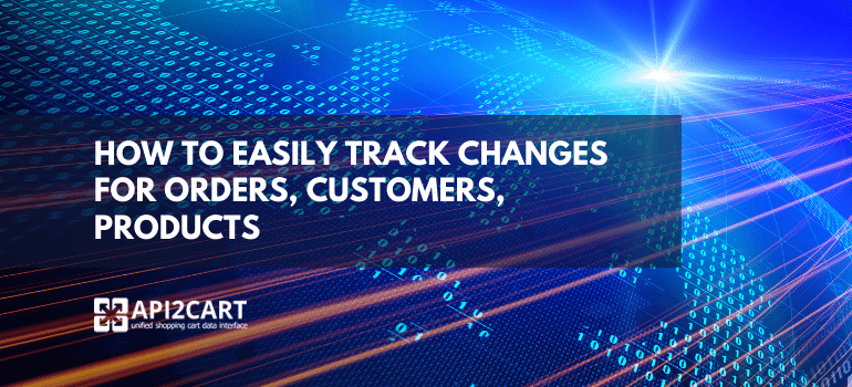 How to Easily Track Changes for Orders, Customers, Products
