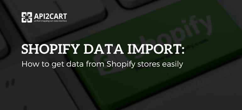 Shopify Data Import: How to Get Data from Shopify Stores Easily