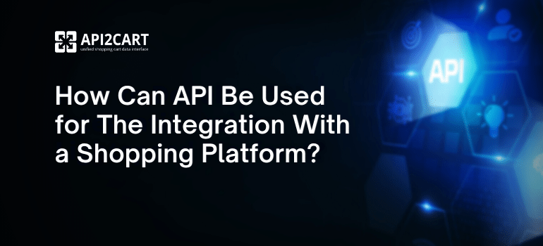 How Can API Be Used for The Integration With Shopping Platform?