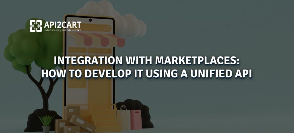 Integration with Marketplaces: How to Develop It Using a Unified API