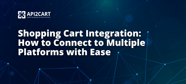 Shopping Cart Integration: How to Connect to Multiple Platforms with Ease