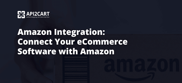 Amazon Integration: Connect Your eCommerce Software with Amazon