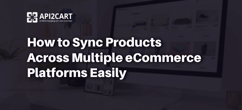 How to Sync Products Across Multiple eCommerce Platforms Easily