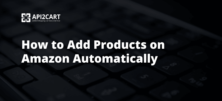 How to Add Products on Amazon Automatically