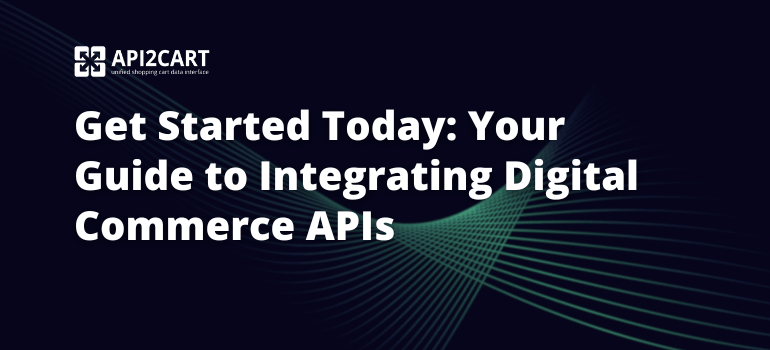 Get Started Today: Your Guide to Integrating Digital Commerce APIs