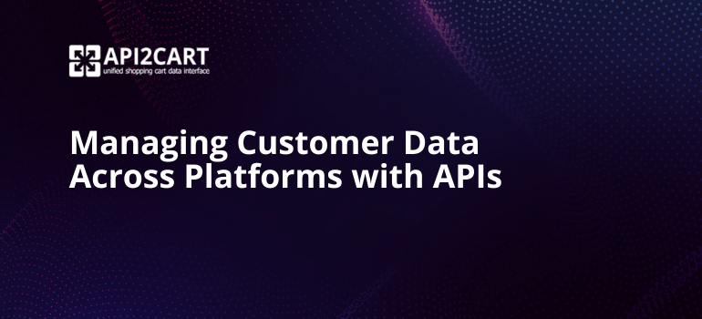 Managing Customer Data Across Platforms with APIs