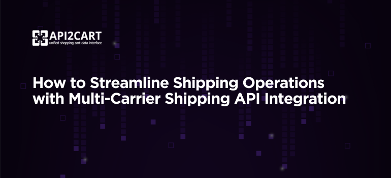 How to Streamline Shipping Operations with Multi-Carrier Shipping API Integration