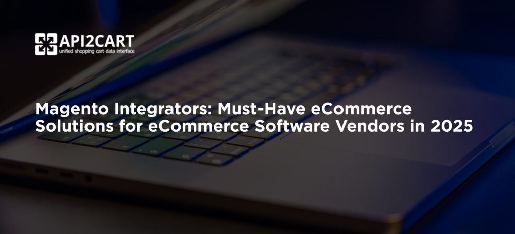 Magento Integrators: Must-Have eCommerce Solutions for eCommerce Software Vendors in 2025