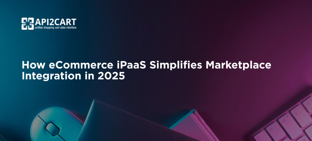 How eCommerce iPaaS Simplifies Marketplace Integration in 2025