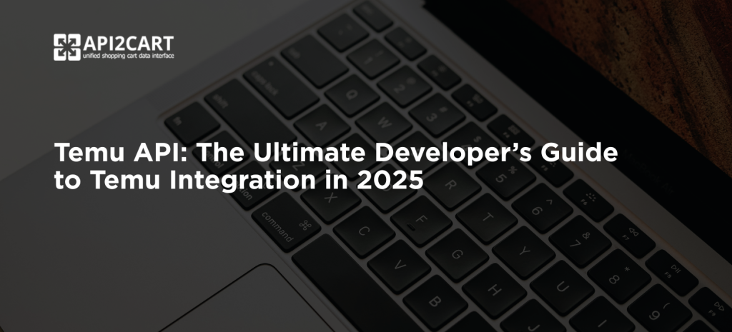 Temu API: The Ultimate Developer’s Guide to Temu Integration in 2025