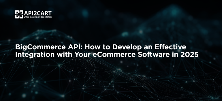 BigCommerce API: How to Develop an Effective Integration with Your eCommerce Software in 2026